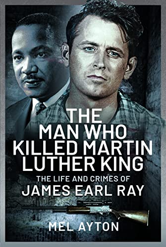 The Man Who Killed Martin Luther King The Life And Crimes Of James Earl Ray Mel Ayton