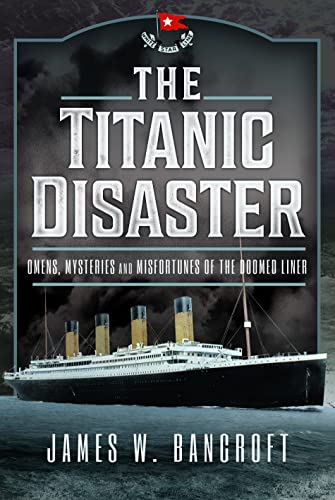 The Titanic Disaster Omens Mysteries And Misfortunes Of The Doomed Liner James W Bancroft