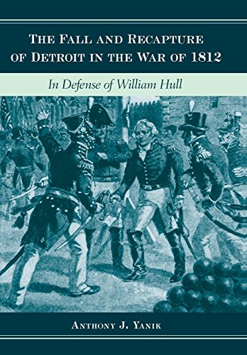 The Fall And Recapture Of Detroit In The War Of 1812 Anthony J Yanik