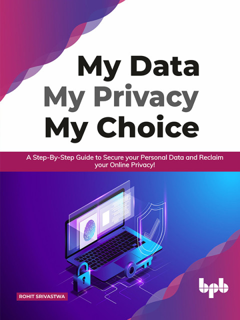 My Data My Privacy My Choice A Stepbystep Guide To Secure Your Personal Data And Reclaim Your Online Privacyhoice 1st Edition Rohit Srivastwa