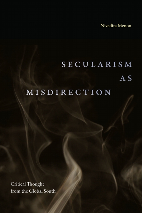 Secularism As Misdirection Critical Thought From The Global South 2nd Edition Nivedita Menon