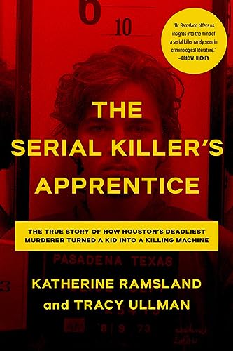 The Serial Killers Apprentice The True Story Of How Houstons Deadliest Murderer Turned A Kid Into A Killing Machine Katherine Ramsland