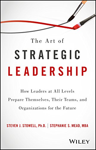 The Art Of Strategic Leadership How Leaders At All Levels Prepare Themselves Their Teams And Organizations For The Future 1st Edition Steven J Stowell