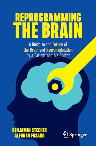 Reprogramming The Brain A Guide To The Future Of The Brain And Neuromodulation By A Patient And His Doctor 2023th Edition Benjamin Stecher