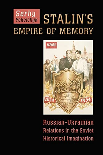 Stalins Empire Of Memory Russianukrainian Relations In The Soviet Historical Imagination First Edition Yekelchyk