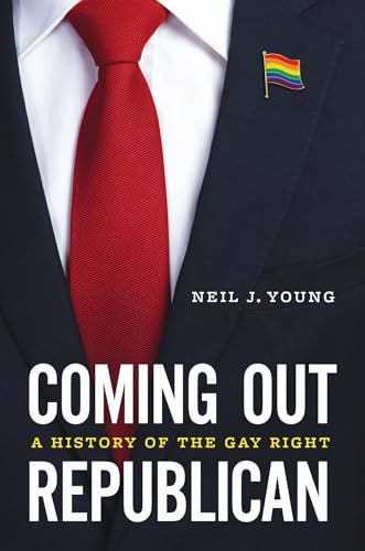 Coming Out Republican A History Of The Gay Right 1st Edition Neil J Young