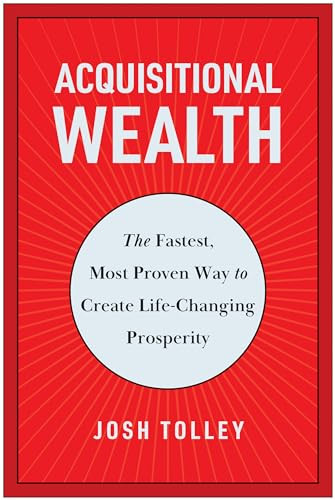 Acquisitional Wealth The Fastest Most Proven Way To Create Lifechanging Prosperity Josh Tolley