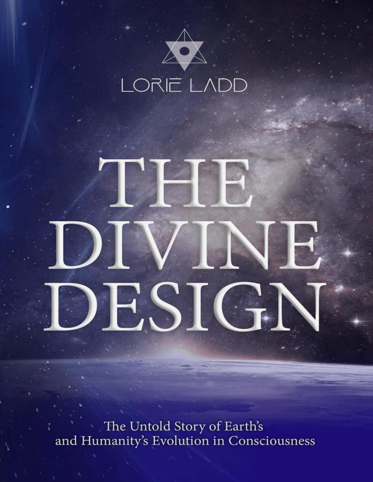 The Divine Design The Untold History Of Earths And Humanitys Evolution In Consciousness Lorie Ladd