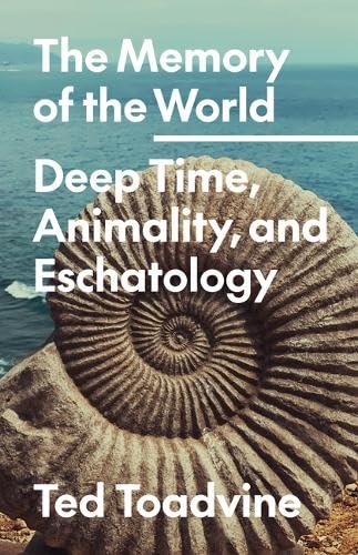 The Memory Of The World Deep Time Animality And Eschatology Ted Toadvine