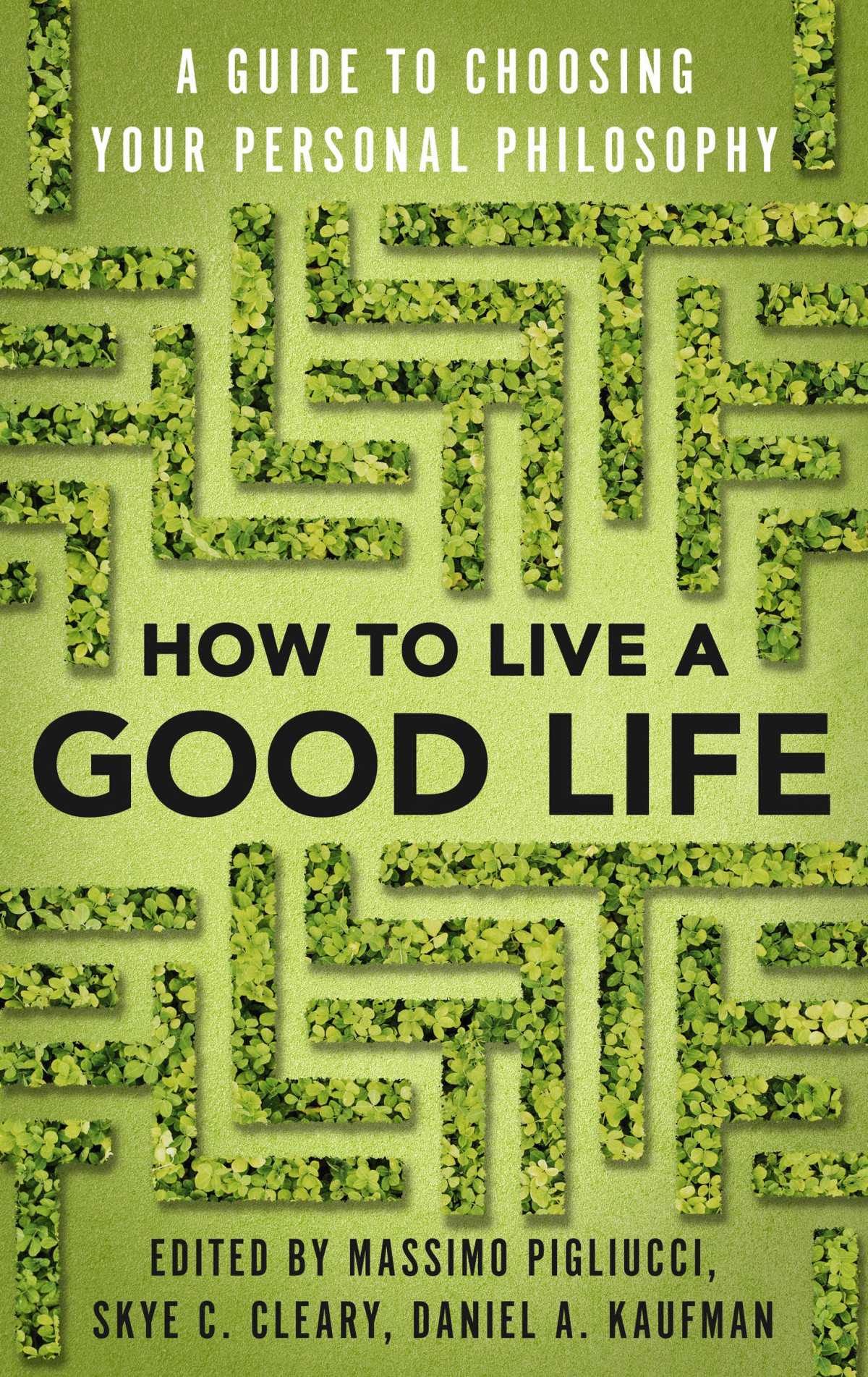 How To Live A Good Life A Guide To Choosing Your Personal Philosophy Massimo Pigliucci Skye Cleary Daniel Kaufman