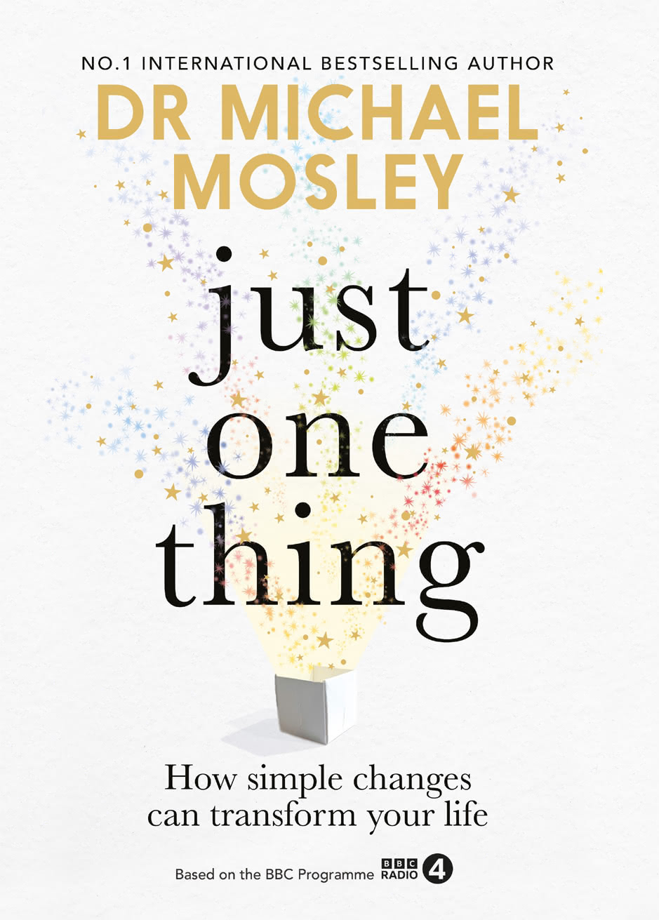 Just One Thing How Simple Changes Can Transform Your Life Dr Michael Mosley