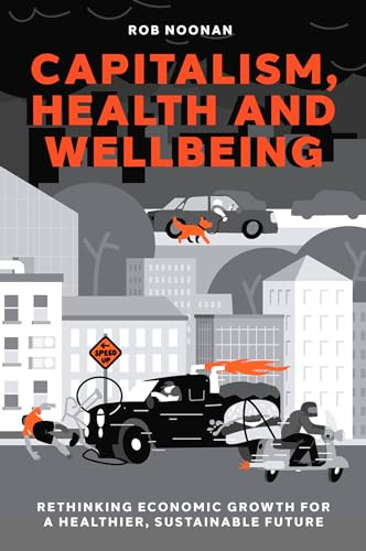 Capitalism Health And Wellbeing Rethinking Economic Growth For A Healthier Sustainable Future Rob Noonan