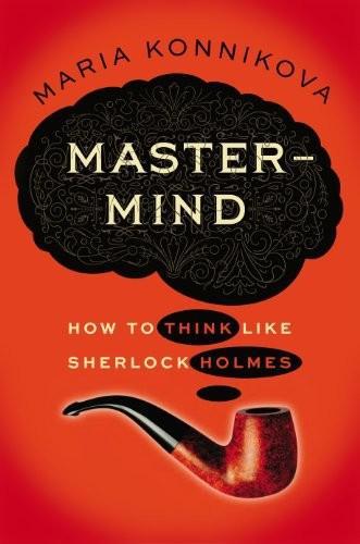 Mastermind How To Think Like Sherlock Holmes Maria Konnikova