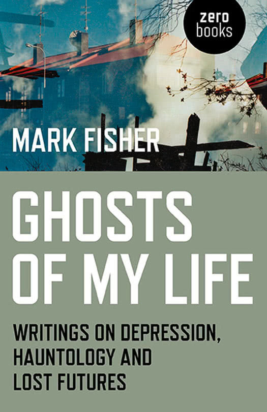 Ghosts Of My Life Writings On Depression Hauntology And Lost Futures Fisher