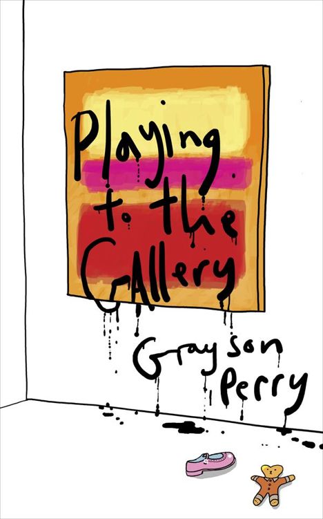 Playing To The Gallery Helping Contemporary Art In Its Struggle To Be Understood Grayson Perry