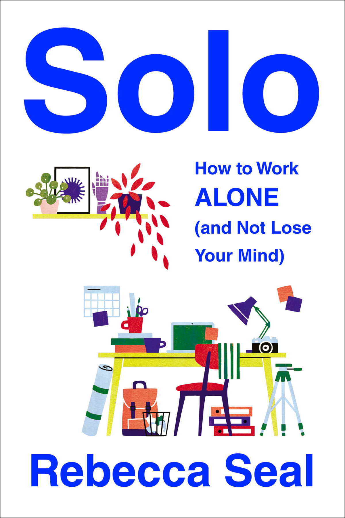 Solo How To Work Alone And Not Lose Your Mind Rebecca Seal