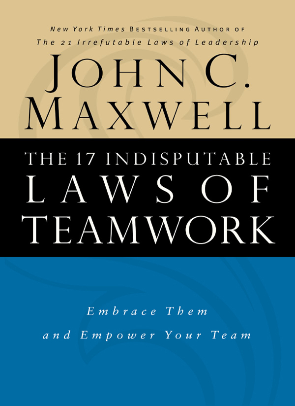 The 17 Indisputable Laws Of Teamwork Embrace Them And Empower Your Team John C Maxwell