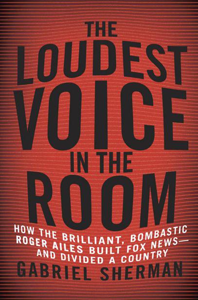 The Loudest Voice In The Room How The Brilliant Bombastic Roger Ailes Built Fox Newsand Divided A Country Sherman