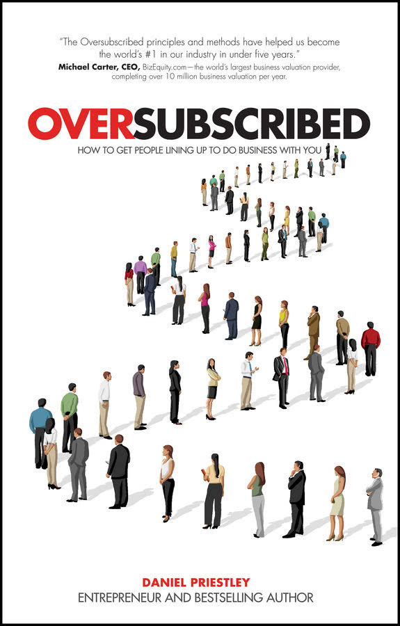 Oversubscribed How To Get People Lining Up To Do Business With You Daniel Priestley