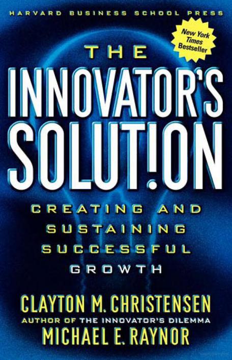 The Innovators Solution Creating And Sustaining Successful Growth Clayton M Christensen Michael E Raynor