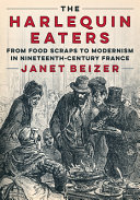 The Harlequin Eaters From Food Scraps To Modernism In Nineteenthcentury France Janet Beizer