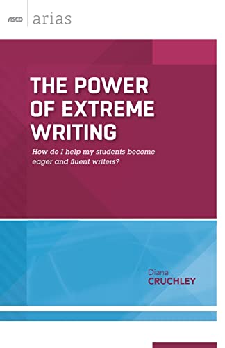 The Power Of Extreme Writing How Do I Help My Students Become Eager And Fluent Writers Ascd Arias Diana Cruchley