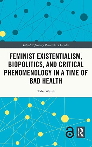 Feminist Existentialism Biopolitics And Critical Phenomenology In A Time Of Bad Health 1st Edition Talia Welsh