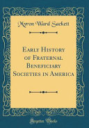 Early History Of Fraternal Beneficiary Societies In America Classic Reprint 1st Edition Myron Ward Sackett