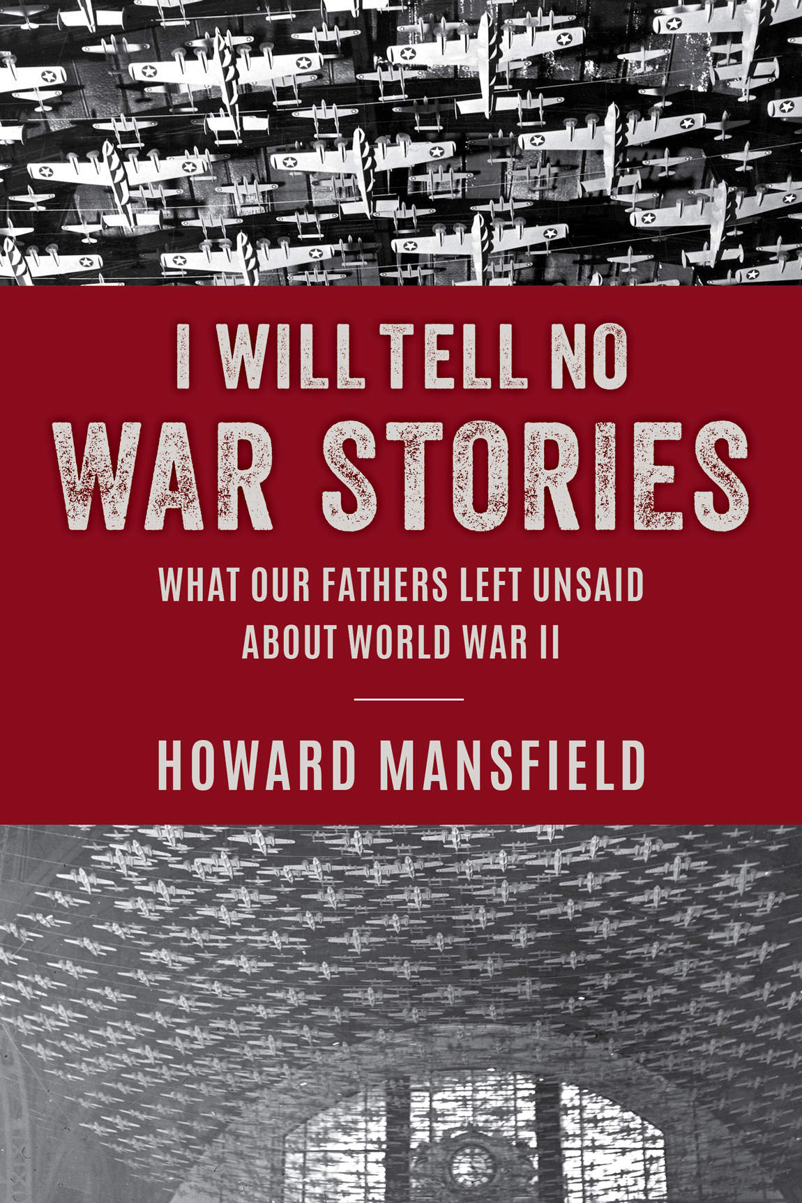 I Will Tell No War Stories What Our Fathers Left Unsaid About World War Ii Howard Mansfield