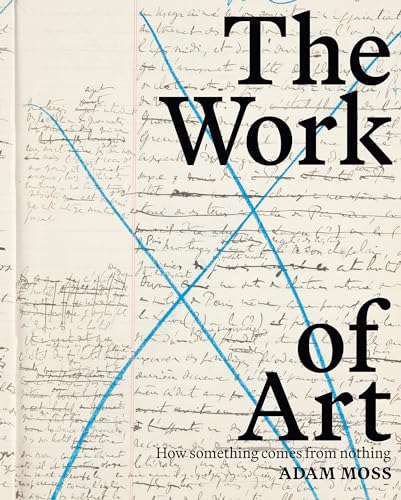 The Work Of Art How Something Comes From Nothing Adam Moss