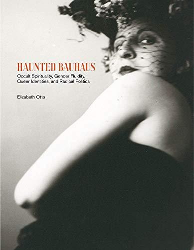 Haunted Bauhaus Occult Spirituality Gender Fluidity Queer Identities And Radical Politics Illustrated Elizabeth Otto