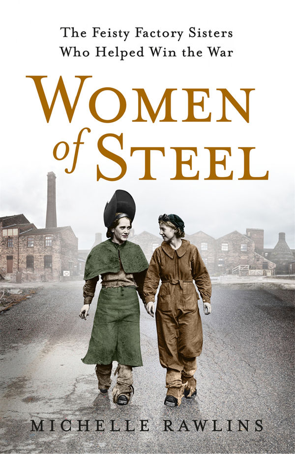 Women Of Steel The Feisty Factory Sisters Who Helped Win The War Michelle Rawlins