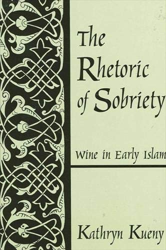 The Rhetoric Of Sobriety Wine In Early Islam Kathryn Kueny