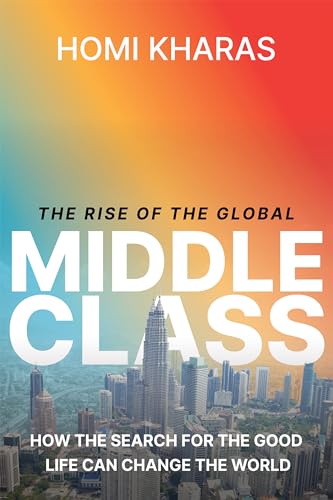 The Rise Of The Global Middle Class How The Search For The Good Life Can Change The World Homi Kharas