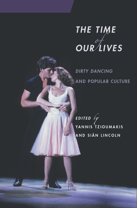 The Time Of Our Lives Dirty Dancing And Popular Culture 1st Edition Yannis Tzioumakis