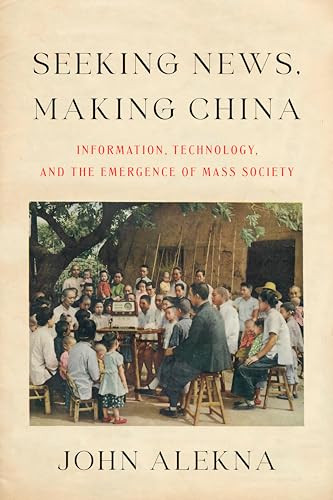 Seeking News Making China Information Technology And The Emergence Of Mass Society John Alekna