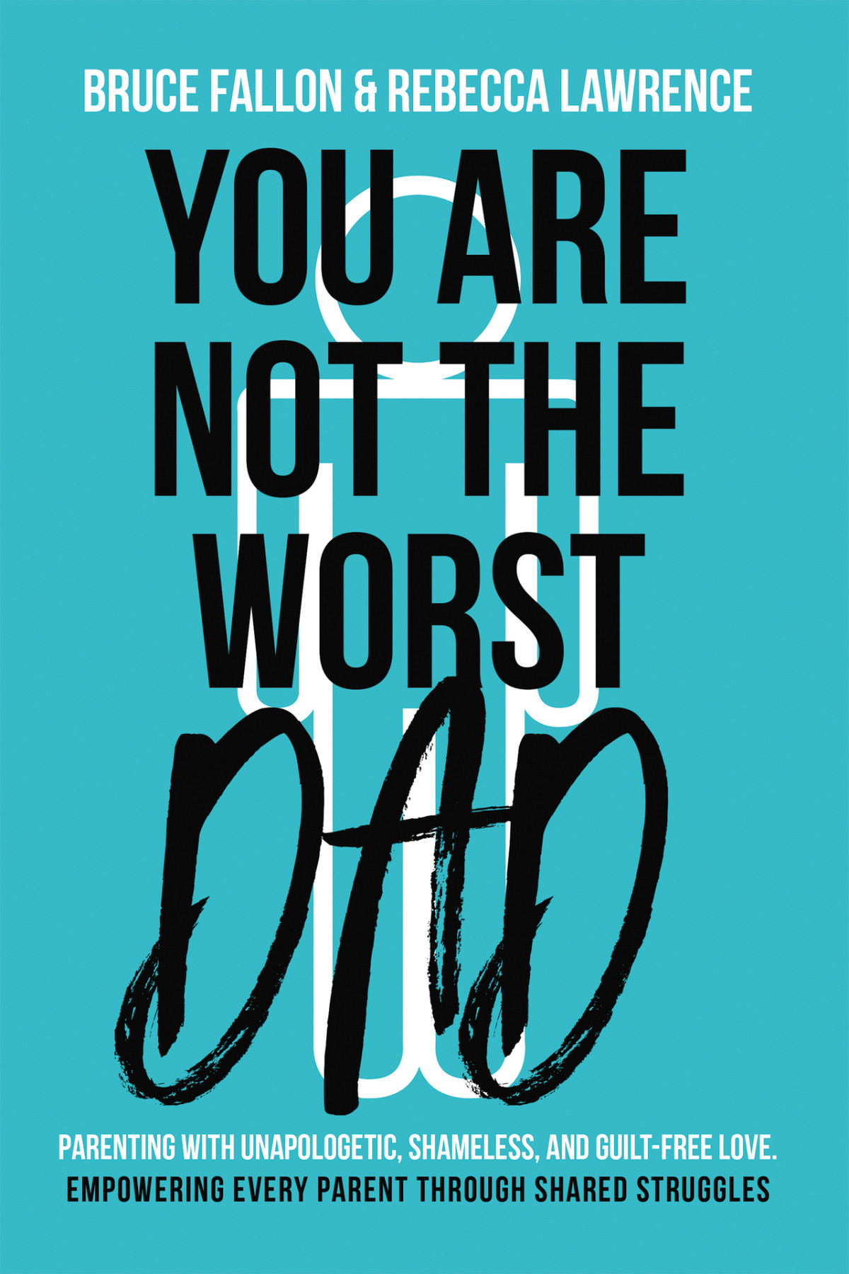You Are Not The Worst Dad Parenting With Unapologetic Shameless And Guiltfree Love Empowering Every Parent Through Shared Struggles Lawrence
