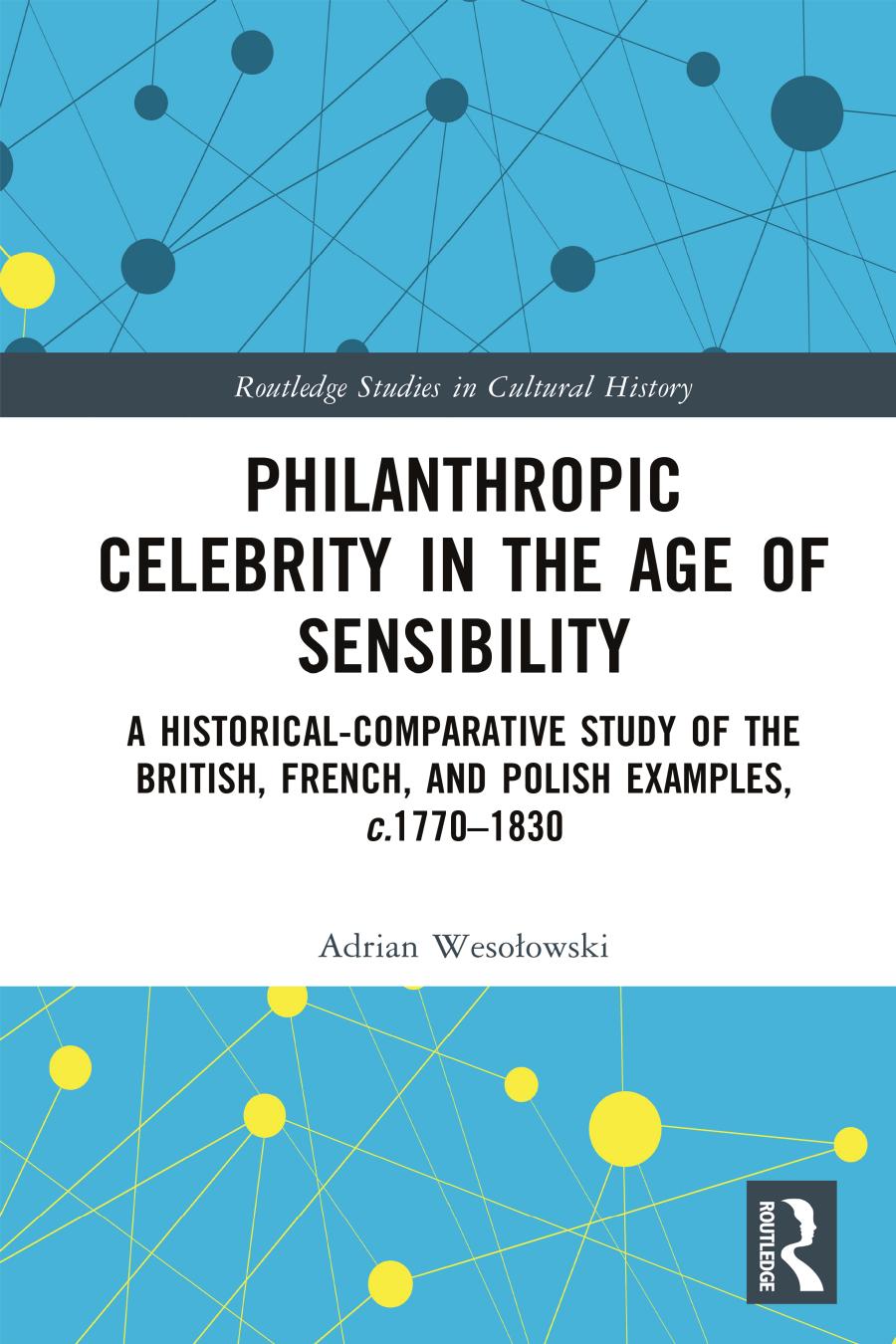 Philanthropic Celebrity In The Age Of Sensibility A Historicalcomparative Study Of The British French And Polish Examples C17701830 First Edition Adrian Wesoowski