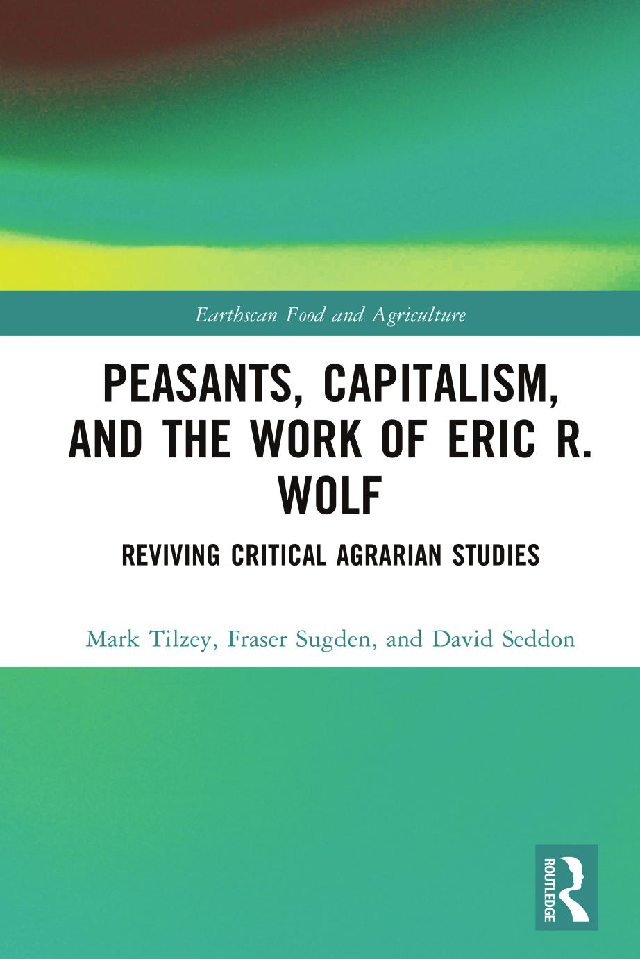 Peasants Capitalism And The Work Of Eric R Wolf Reviving Critical Agrarian Studies First Edition Mark Tilzey Fraser Sugden David Seddon