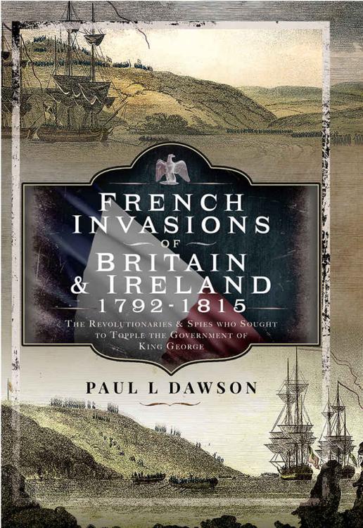 French Invasions Of Britain And Ireland 17971798 The Revolutionaries And Spies Who Sought To Topple The Government Of King George Paul L Dawson
