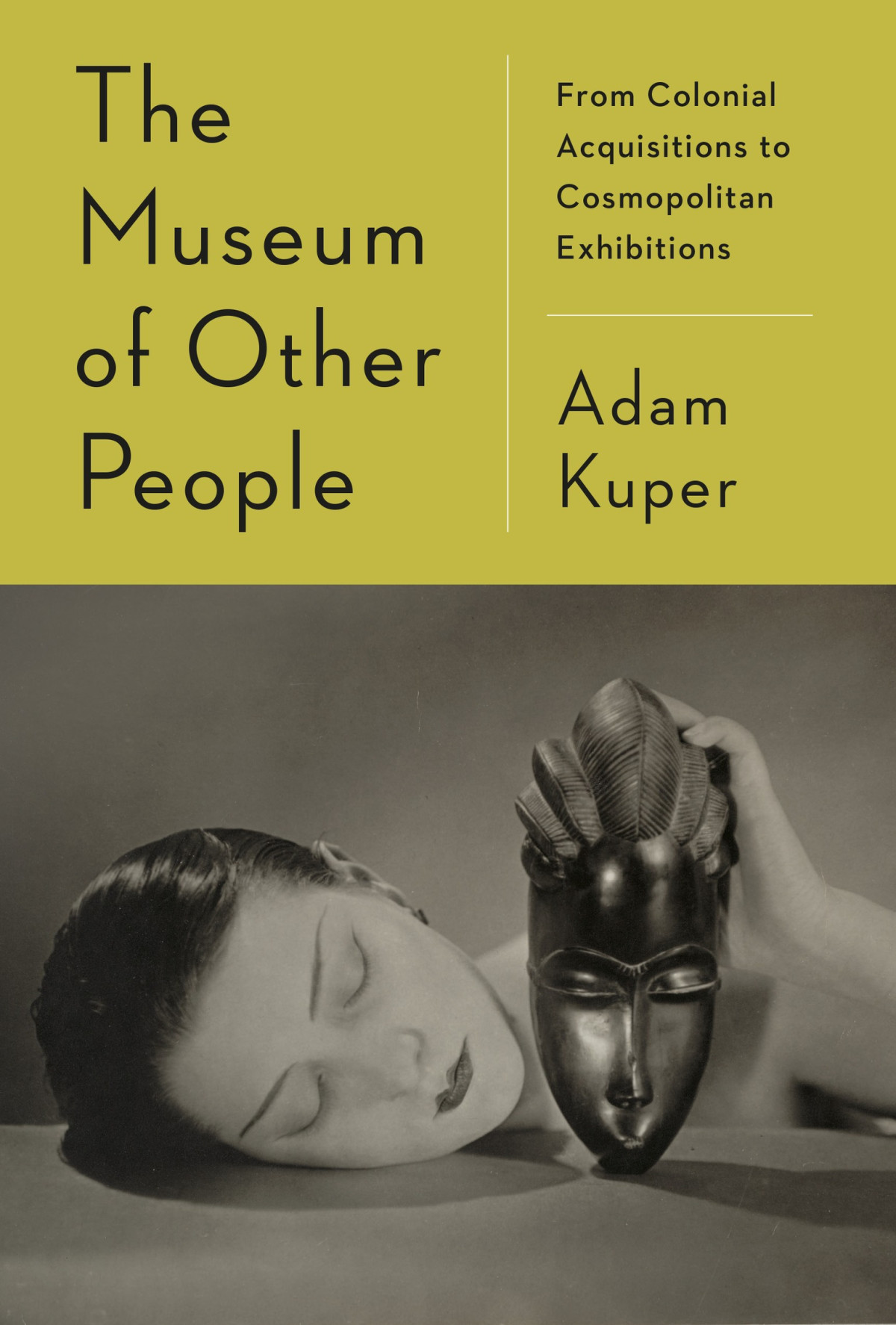 The Museum Of Other People From Colonial Acquisitions To Cosmopolitan Exhibitions Adam Kuper