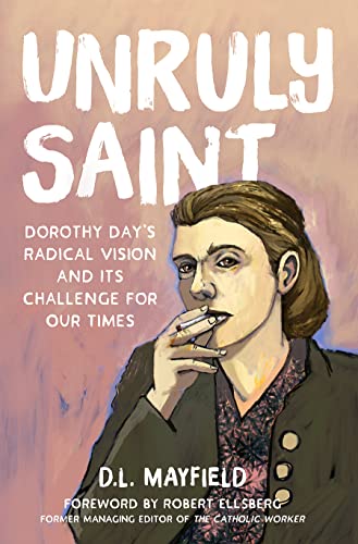 Unruly Saint Dorothy Days Radical Vision And Its Challenge For Our Times D L Mayfield