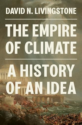 The Empire Of Climate A History Of An Idea 1st Edition David N Livingstone