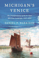 Michigans Venice The Transformation Of The St Clair Maritime Landscape 16402000 Daniel F Harrison
