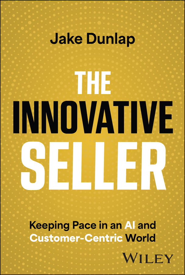 The Innovative Seller Keeping Pace In An Ai And Customercentric World Jake Dunlap