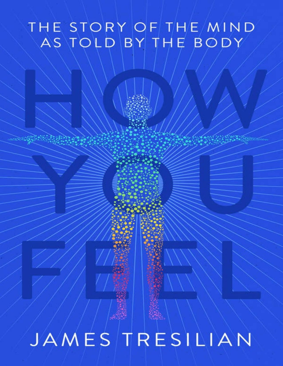 How You Feel The Story Of The Mind As Told By The Body James Tresilian