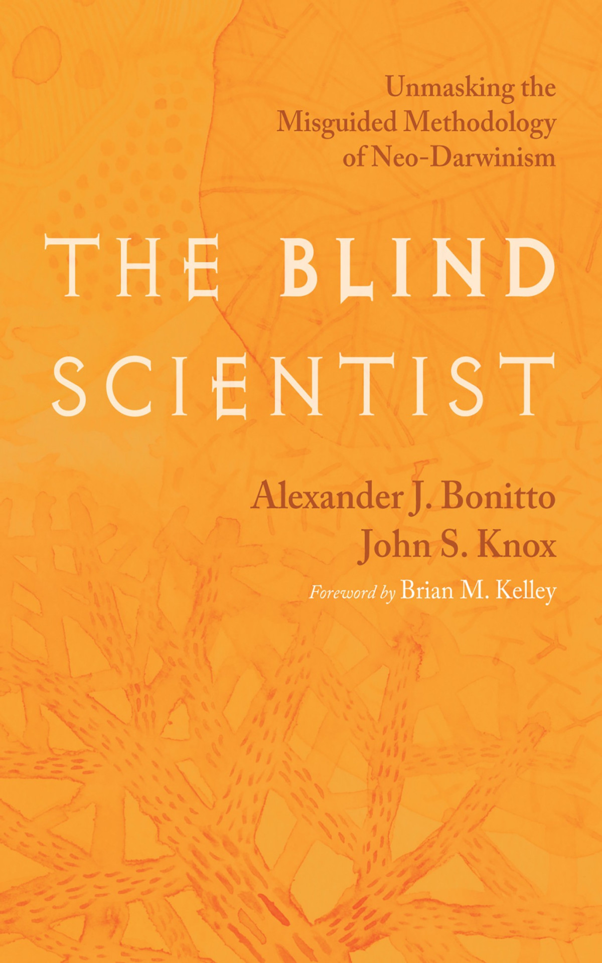 The Blind Scientist Unmasking The Misguided Methodology Of Neodarwinism Alexander J Bonittojohn S Knox