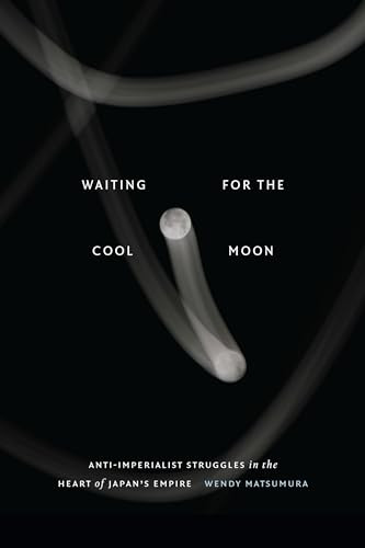 Waiting For The Cool Moon Antiimperialist Struggles In The Heart Of Japans Empire Wendy Matsumura