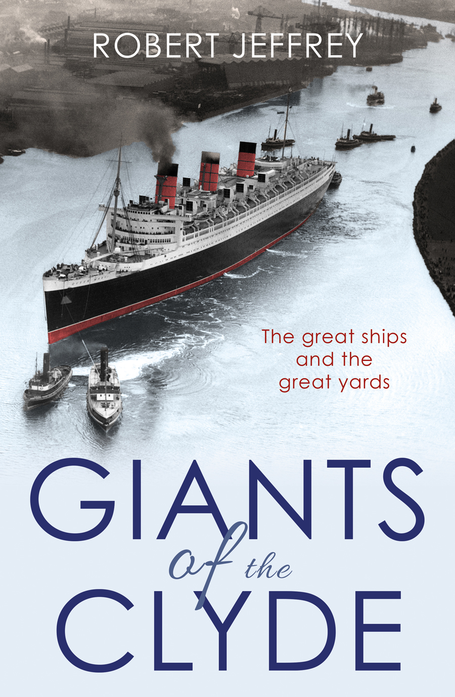 Giants Of The Clyde The Great Ships And The Great Yards Robert Jeffrey