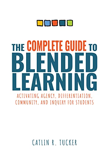 The Complete Guide To Blended Learning Activating Agency Differentiation Community And Inquiry For Students Catlin R Tucker